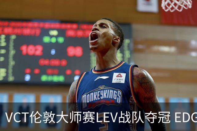 VCT伦敦大师赛LEV战队夺冠 EDG战队获季军